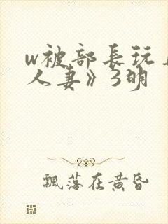 w被部长玩弄的人妻》3明