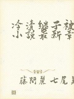 冷清继子被恶堕小说最新章节更新时