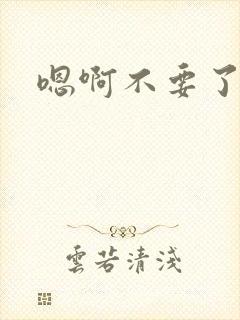 嗯啊不要了啊哈