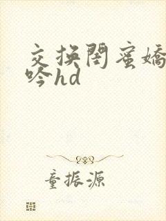 交换闺蜜娇妻呻吟hd