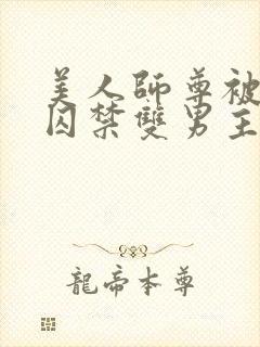 美人师尊被孽徒囚禁双男主