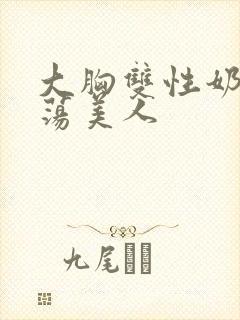 大胸双性奶水浪荡美人