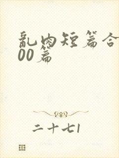 乱肉短篇合集500篇封面