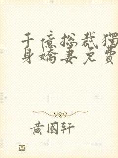 千亿总裁独宠替身娇妻免费看