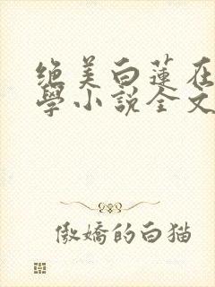 绝美白莲在线教学小说全文免费阅读完整版