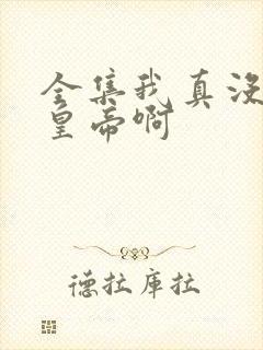 全集我真没想当皇帝啊