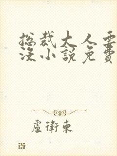 总裁大人要够了没小说免费听全本