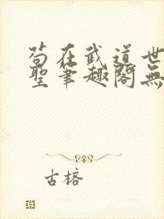 苟在武道世界成圣笔趣阁无错