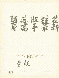 堕落版校花的贴身高手最新章节内容