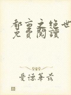 都市之绝世战神免费阅读