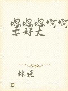 嗯嗯嗯啊啊我还要好大