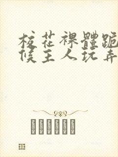 校花裸体跪着伺候主人玩弄h