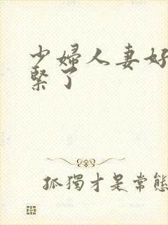 少妇人妻好深太紧了