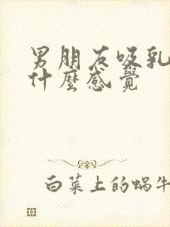 男朋友吸乳头是什么感觉