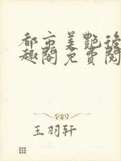 都市美艳后宫笔趣阁免费阅读全文