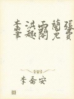 李洪雨兰张言德笔趣阁免费阅读正版