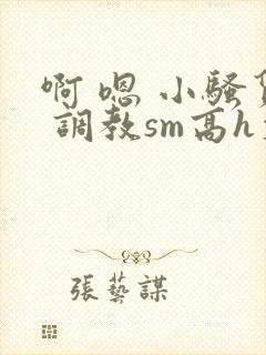 啊 嗯 小骚货 调教sm高h文