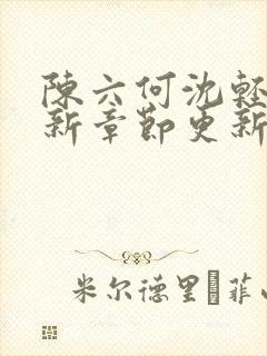 陈六何沈轻舞最新章节更新最新章节笔趣阁