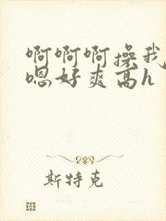 啊啊啊操我男男嗯好爽高h