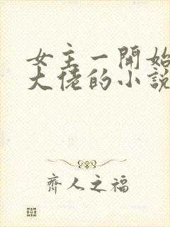 女主一开始就是大佬的小说