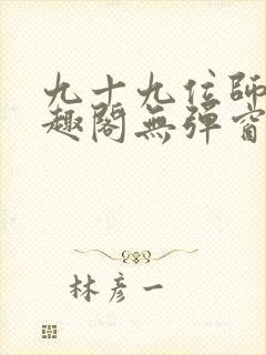 九十九位师傅笔趣阁无弹窗最新章节