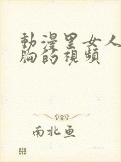 动漫里女人被揉胸的视频