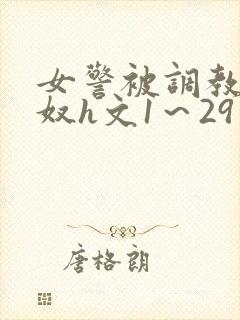 女警被调教成贱奴h文1～29