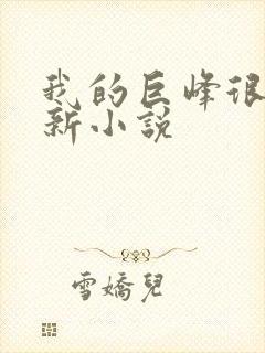 我的巨峰很软最新小说