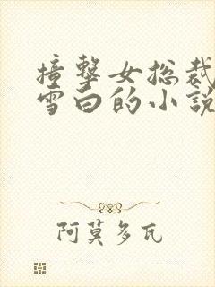 撞击女总裁娇喘雪白的小说