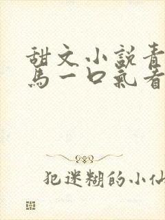 甜文小说青梅竹马一口气看完