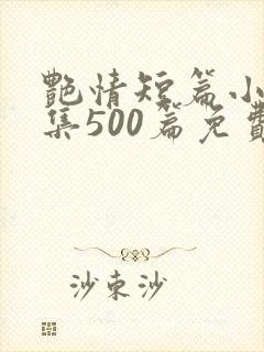 艳情短篇小说合集500篇免费