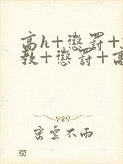 高h+惩罚+调教+惩罚+高潮视