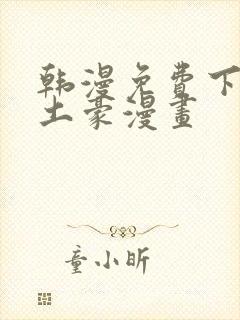 韩漫免费下拉式土豪漫画