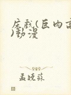 床戏(巨肉高h)动漫