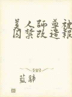 美人师尊被孽徒囚禁改造报复