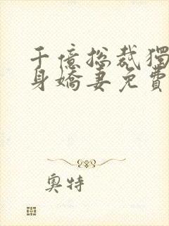 千亿总裁独宠替身娇妻免费观看