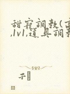 甜宠调教(高h,1v1,道具调教)