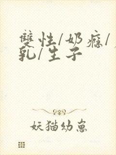 双性/奶瘾/产乳/生子