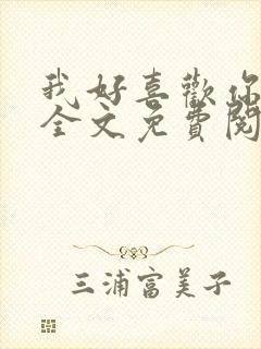 我好喜欢你小说全文免费阅读