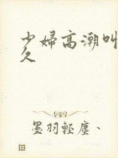 少妇高潮叫久久久