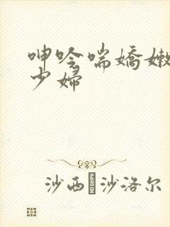 呻吟喘娇嫩人妻少妇