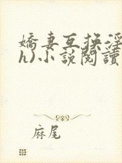 娇妻互换淫欢(h)小说阅读