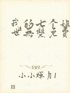 我的七个姐姐绝世无双免费阅读小说封面