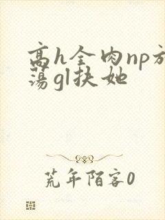 高h全肉np放荡gl扶她