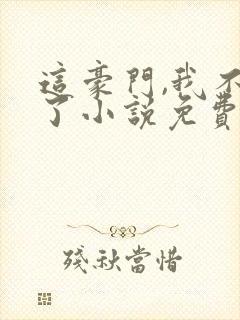 这豪门,我不嫁了小说免费阅读