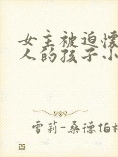 女主被迫怀上仇人的孩子小说