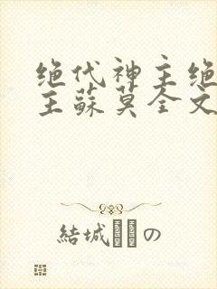 绝代神主绝代神主苏莫全文免费阅读