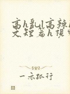 高h乱l高辣h文短篇h视频专区