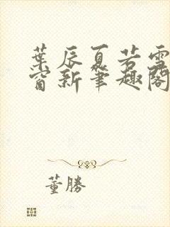 叶辰夏若雪无弹窗新笔趣阁