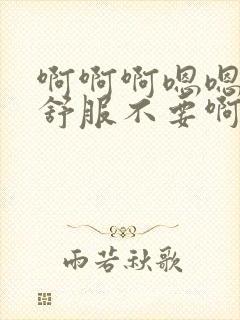 啊啊啊嗯嗯嗯好舒服不要啊